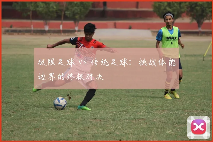 极限足球 vs 传统足球：挑战体能边界的终极对决
