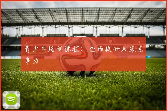 青少年培训课程：全面提升未来竞争力