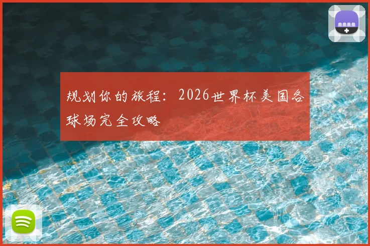 规划你的旅程：2026世界杯美国各球场完全攻略