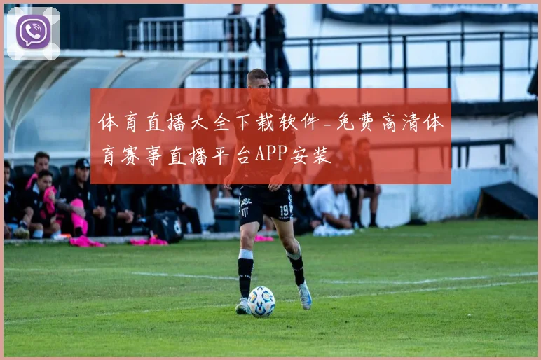 体育直播大全下载软件_免费高清体育赛事直播平台APP安装