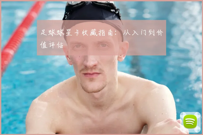 足球球星卡收藏指南：从入门到价值评估