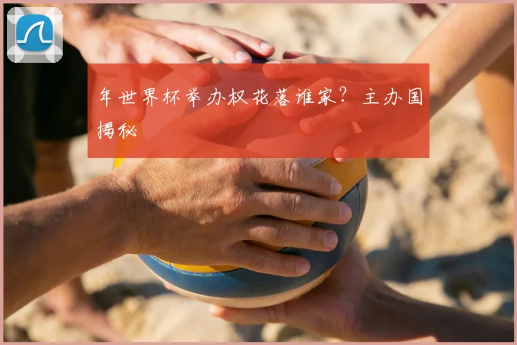 年世界杯举办权花落谁家?主办国揭秘