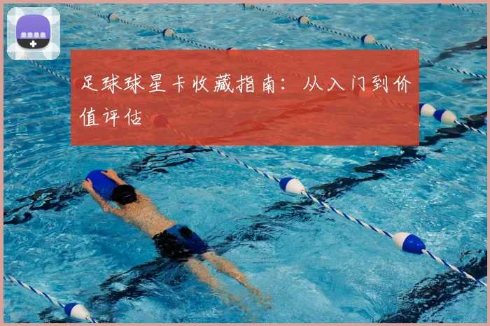 足球球星卡收藏指南：从入门到价值评估
