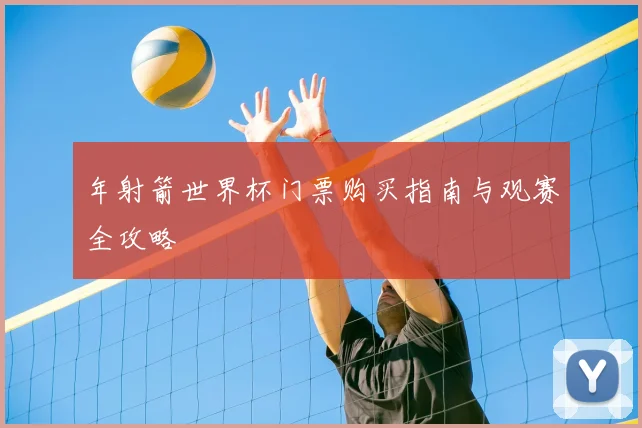 年射箭世界杯门票购买指南与观赛全攻略