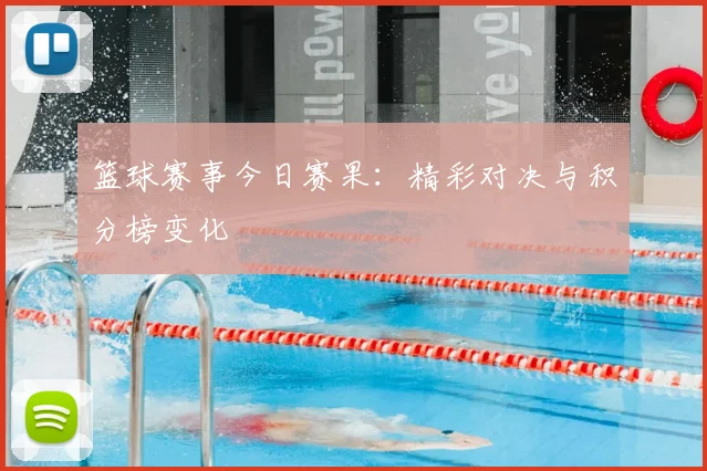篮球赛事今日赛果：精彩对决与积分榜变化