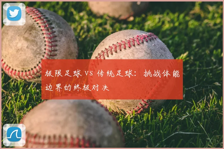 极限足球 vs 传统足球：挑战体能边界的终极对决
