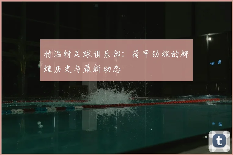 特温特足球俱乐部：荷甲劲旅的辉煌历史与最新动态