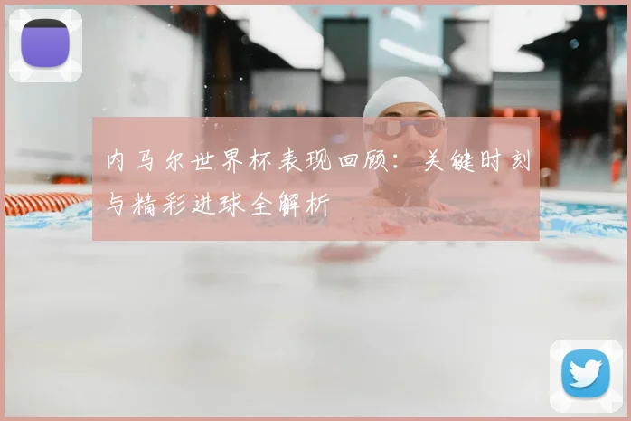 内马尔世界杯表现回顾：关键时刻与精彩进球全解析